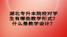湖北专升本院校对学生有哪些教学形式？什么是教学设计？