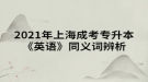2021年上海成考专升本《英语》同义词辨析汇总