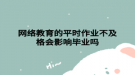 网络教育的平时作业不及格会影响毕业吗