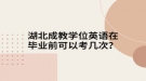 湖北成教学位英语在毕业前可以考几次？