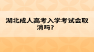 湖北成人高考入学考试会取消吗？