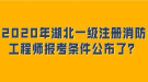 2020年湖北一级注册消防工程师报考条件公布了？