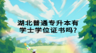 湖北普通专升本有学士学位证书吗？