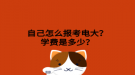 自己怎么报考电大？学费是多少？