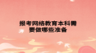 报考网络教育本科需要做哪些准备