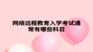  网络远程教育入学考试通常有哪些科目