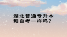 湖北普通专升本和自考一样吗？