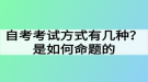 自考考试方式有几种？是如何命题的