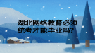 湖北网络教育必须统考才能毕业吗？