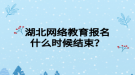 湖北网络教育报名什么时候结束？