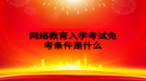 网络教育入学考试免考条件是什么