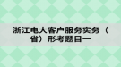 浙江电大客户服务实务（省）形考题目一