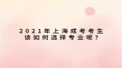 2021年上海成考考生该如何选择专业呢?