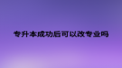 专升本成功后可以改专业吗