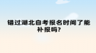 错过湖北自考报名时间了能补报吗?