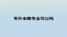 专升本跨专业可以吗