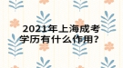 2021年上海成考学历有什么作用？