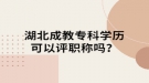 湖北成教专科学历可以评职称吗？