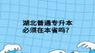 湖北普通专升本必须在本省吗？
