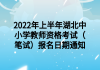 2022年上半年湖北中小学教师资格考试（笔试）报名日期通知