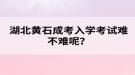湖北黄石成考入学考试难不难呢？