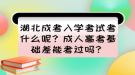 湖北成考入学考试考什么呢？成人高考基础差能考过吗？