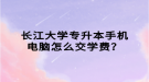 长江大学专升本手机电脑怎么交学费？