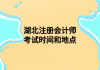 湖北注册会计师考试时间和地点