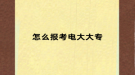 怎么报考电大大专