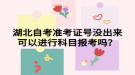 湖北自考准考证号没出来可以进行科目报考吗？