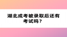 湖北成考被录取后还有考试吗？