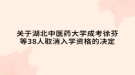 关于湖北中医药大学成考徐芬等38人取消入学资格的决定