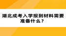 湖北成考入学报到材料需要准备什么？