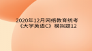 2020年12月网络教育​统考《大学英语C》模拟题12