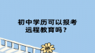 初中学历可以报考远程教育吗？