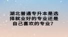 湖北普通专升本是选择就业好的专业还是自己喜欢的专业？