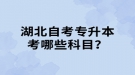 湖北自考专升本考哪些科目？