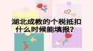 湖北成教的个税抵扣什么时候能填报？