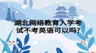 湖北网络教育入学考试不考英语可以吗?
