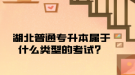 湖北普通专升本属于什么类型的考试？