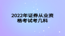 2022年证券从业资格考试考几科