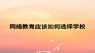 网络教育应该如何选择学校