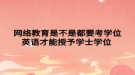 网络教育是不是都要考学位英语才能授予学士学位 
