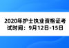 2020年护士执业资格证考试时间：9月12日-15日