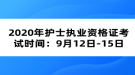 2020年护士执业资格证考试时间：9月12日-15日