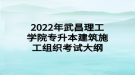 2022年武昌理工学院专升本建筑施工组织考试大纲