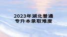 2023年湖北普通专升本录取难度