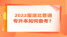 2022届湖北普通专升本如何备考？