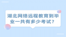 湖北网络远程教育到毕业一共有多少考试？