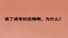 读了成考好后悔啊，为什么？